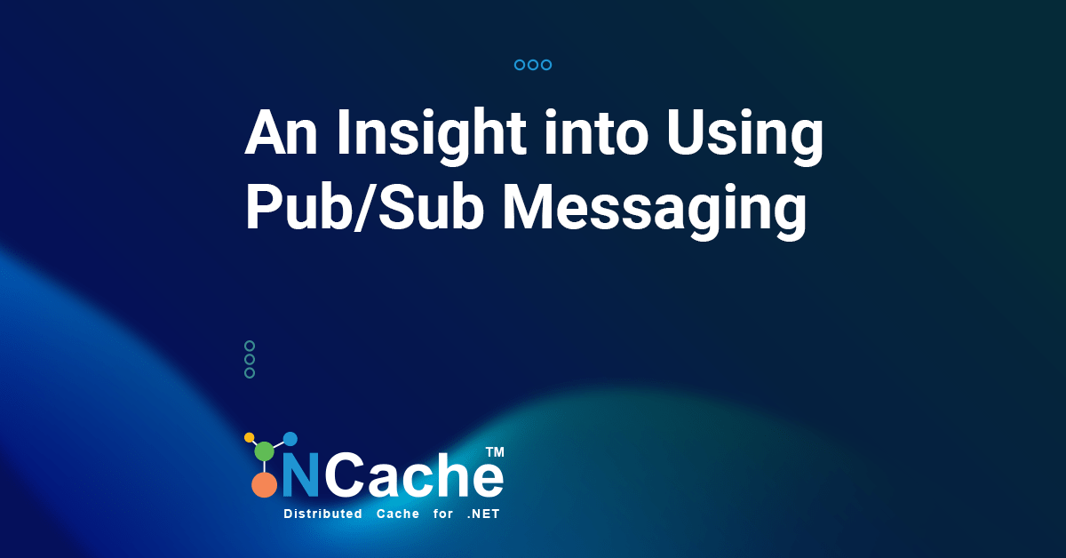 An Insight into Using Pub/Sub Messaging with NCache