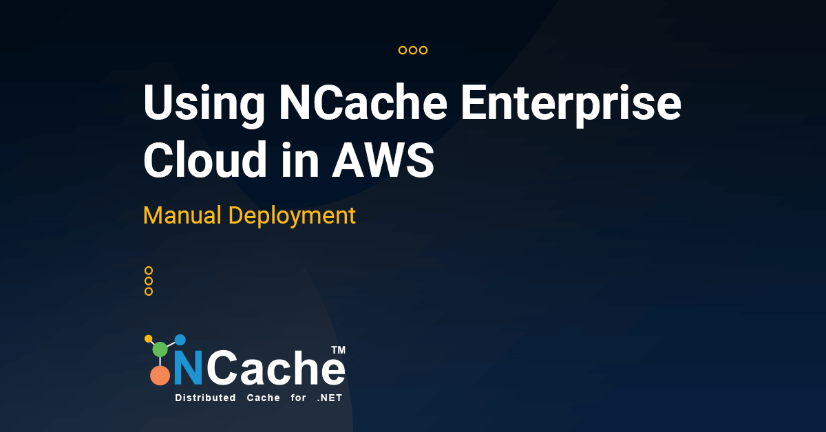 Using NCache Enterprise Cloud in AWS – Manual Deployment