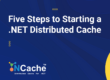 Five Steps to Starting a NCache .NET Distributed Cache
