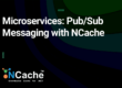 Microservices: Pub/Sub Messaging with NCache