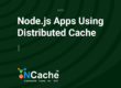 Node.js Apps Using Distributed Cache